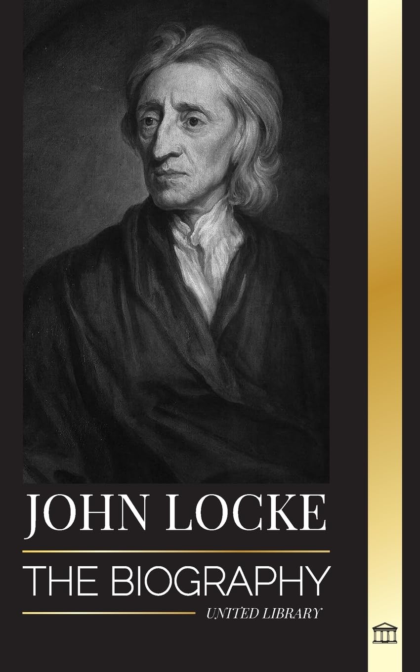 John Locke: The biography of the Enlightenment thinker, philosopher and physician and his theory of natural rights (Pilosophy) Art & Literature