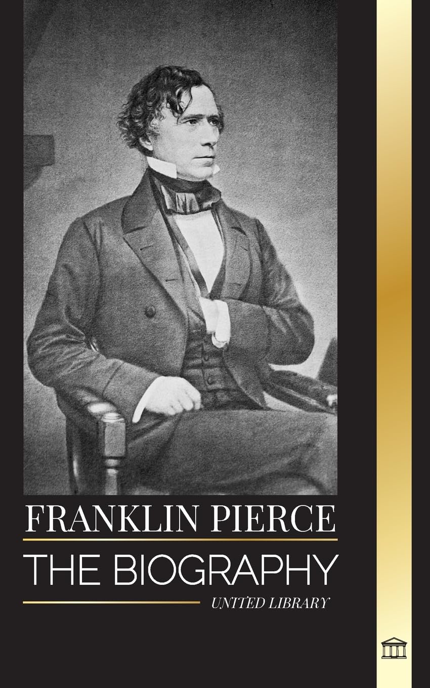 Franklin Pierce: The biography of the 14th American president, his struggle to end slavery, and battle with the Union and Congress (History) Memories