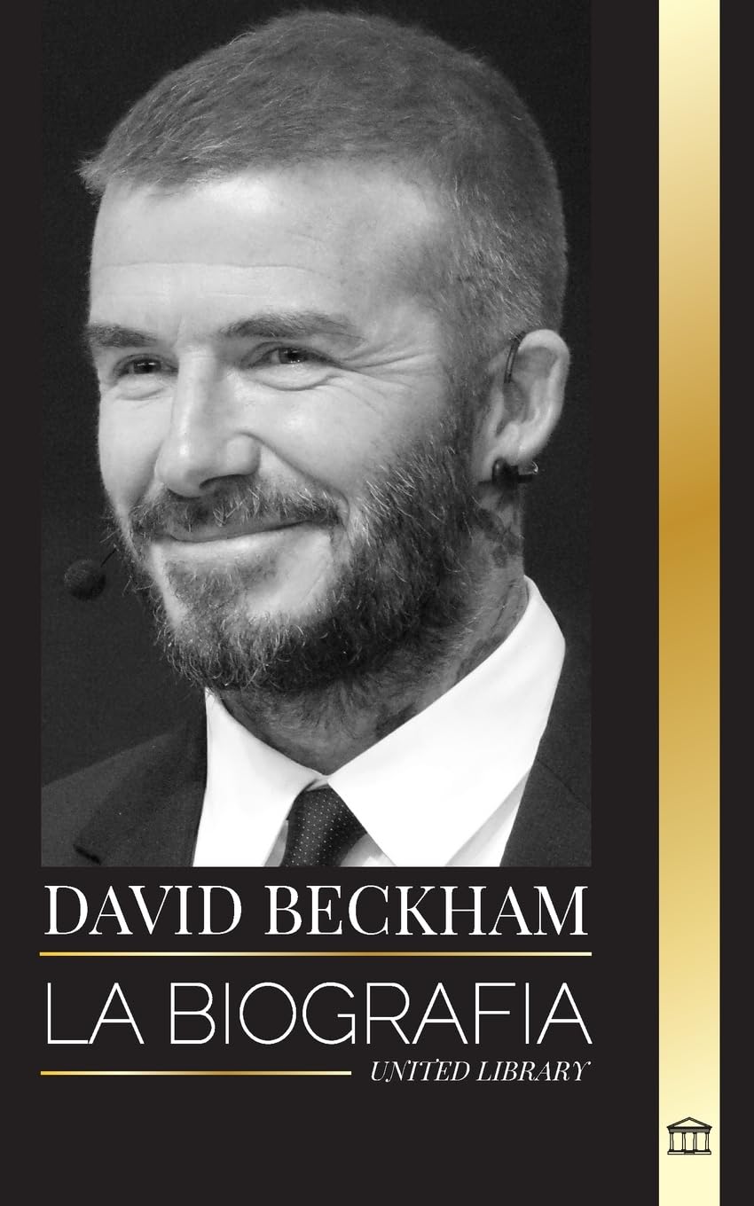 David Beckham: La biografía de una leyenda del fútbol profesional inglés, su mundo, su fama y su legado (Artistas) Art & Literature Books