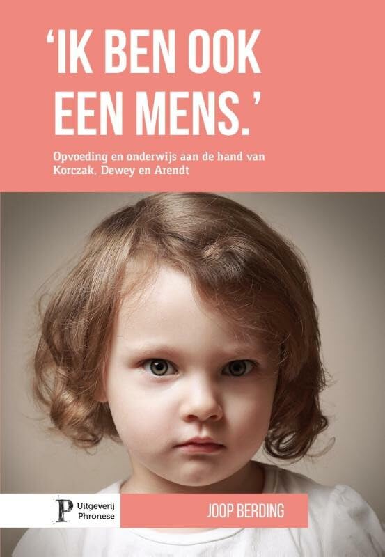 Ik ben ook een mens: opvoeding en onderwijs aan de hand van Korczak, Dewey en Arendt book