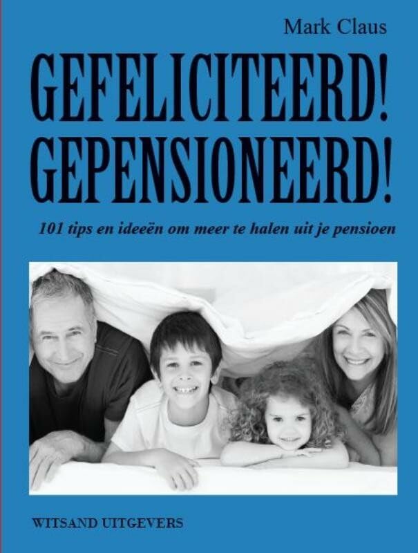 Gefeliciteerd! Gepensioneerd!: 101 tips en ideeen om meer te halen uit je pensioen: 101 tips en ideeën om meer te halen uit je pensioen Social Sciences