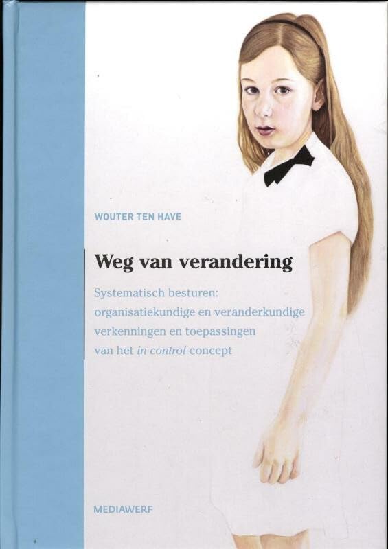 Weg van verandering: systematisch besturen: organisatiekundige en veranderkundige verkenningen en toepassingen van het in control concept book
