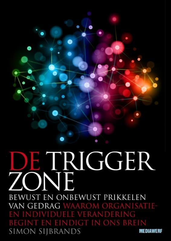 De trigger zone: bewust en onbewust prikkelen van gedrag : waarom organisatie- en individuele verandering begint en eindigt in ons brein book