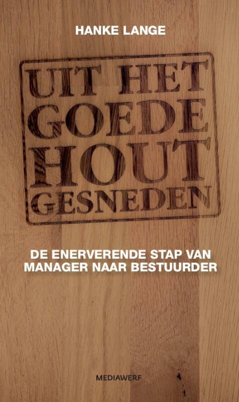 Uit het goede hout gesneden: de enerverende stap van manager naar bestuurder book