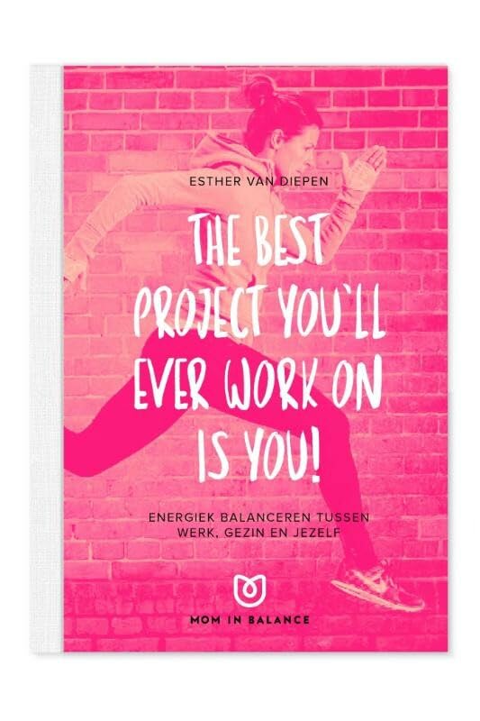 Energiek balanceren tussen werk, gezin en jezelf: the best project you'll ever work on is you! book