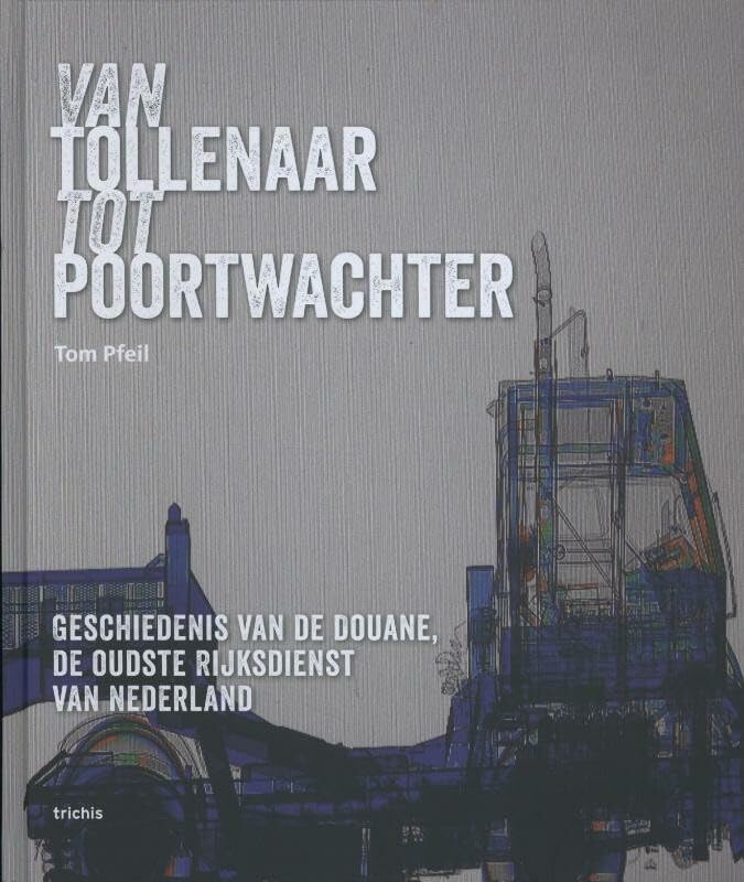 Van tollenaar tot poortwachter: geschiedenis van de douane, de oudste rijksdienst van Nederland book