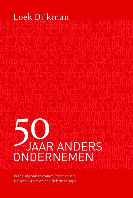 50 jaar anders ondernemen: verdeling van inkomen, bezit en tijd : de Topa Groep en de Stichting Utopa book