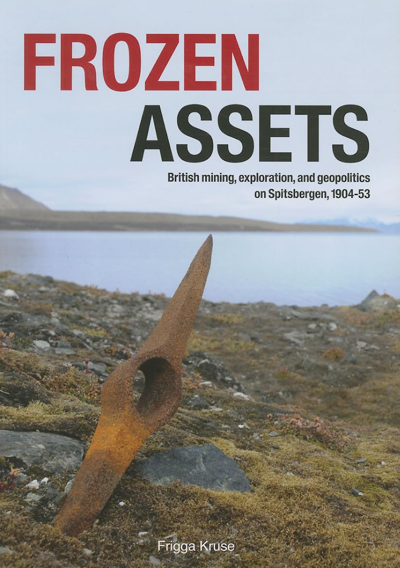 Frozen Assets: British Mining, Exploration, and Geopolitics on Spitsbergen, 1904-53 - ter verkrijging van doctoraat in de Faculteit der letteren aan ... in het openbaar te verdedigen op 19 dec book