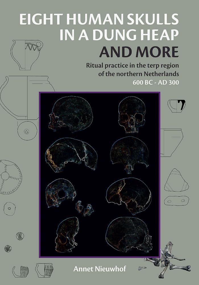 Eight Human Skulls in a Dung Heap and More: Ritual Practice in the Terp Region of the Northern Netherlands 600 BC- AD 300 (Groningen Archaeological Studies, Band 29) Social Sciences