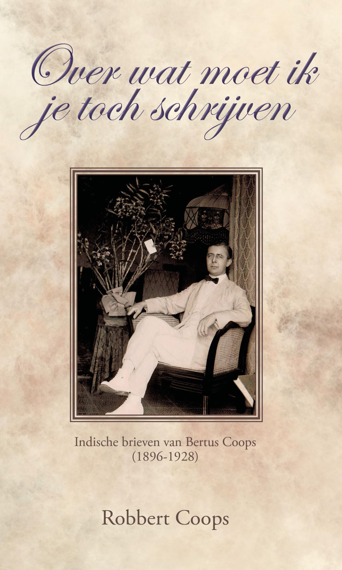 Over wat moet ik je toch schrijven: Indische brieven van Bertus Coops (1896-1928) book