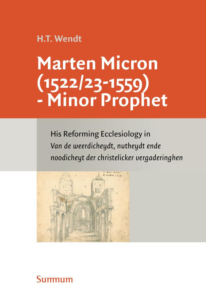 Marten Micron, 1522/23 - 1559- Minor Prophet: His Reforming Ecclesiology in Van De Weerdicheydt, Nutheydt Ende Noodicheyt Der Christelicker Vergaderinghen (Nederlandse Kerkhistorische Reeks, 8) Religion & Esotericism
