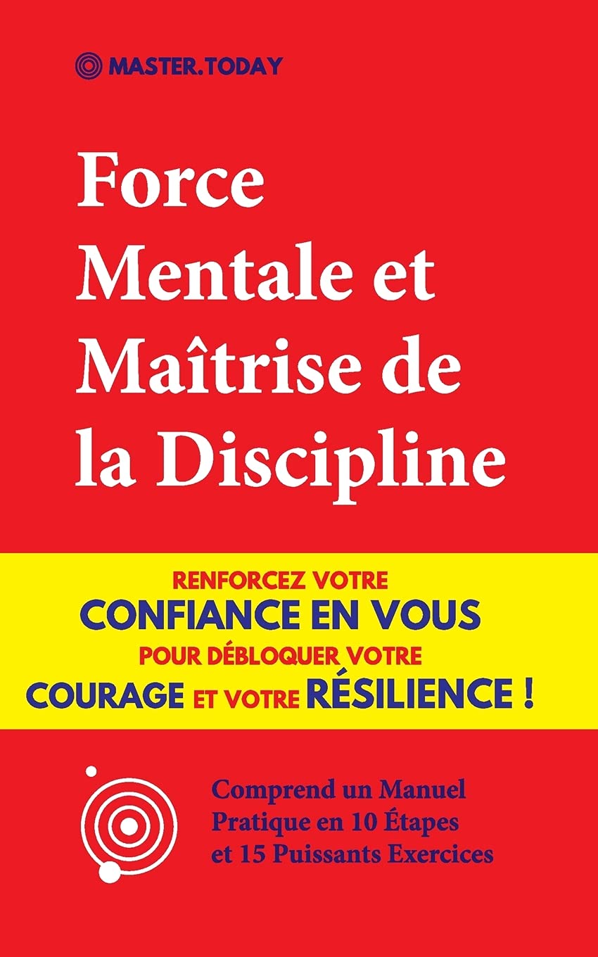 Force Mentale et Maîtrise de la Discipline: Renforcez votre Confiance en vous pour Débloquer votre Courage et votre Résilience ! (Comprend un Manuel Pratique en 10 Étapes et 15 Puissants Exercices) book