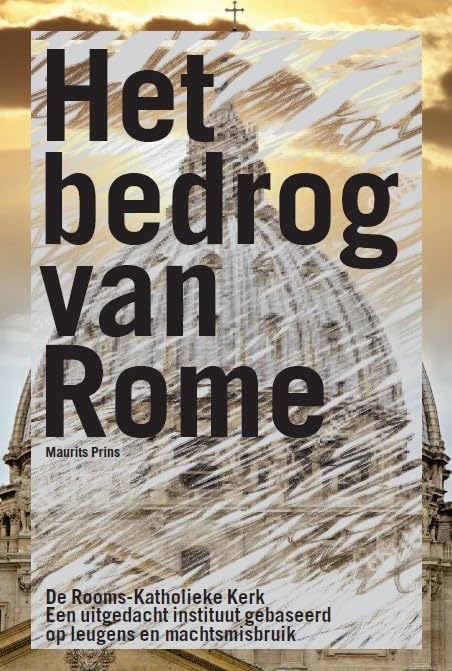 Het bedrog van Rome: de Rooms-Katholieke Kerk : een uitgedacht instituut, gebaseerd op leugens en machtsmisbruik Religion & Esotericism