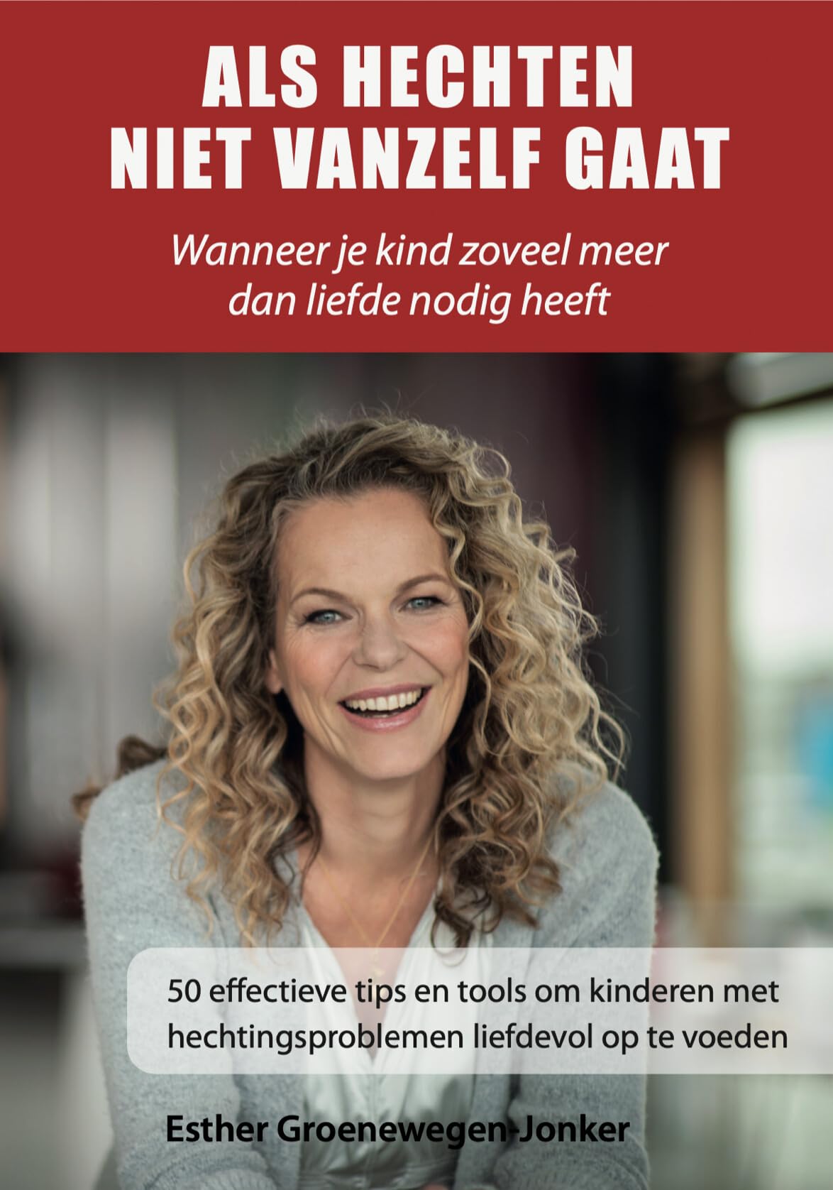 Als hechten niet vanzelf gaat: wanneer liefde alleen niet genoeg is : 50 effectieve tips en tools om kinderen met hechtingsproblemen liefdevol op te voeden book