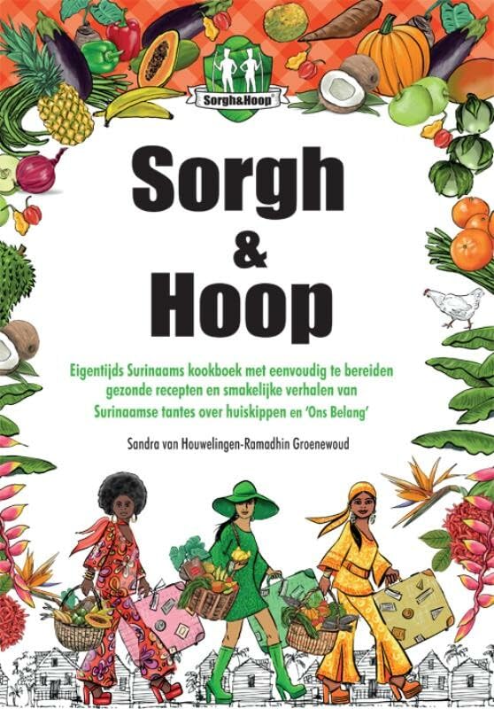 Sorgh & Hoop: eigentijds Surinaams kookboek met eenvoudig te bereiden gezonde recepten en smakelijke verhalen van Surinaamse tantes over huiskippen en ‘Ons Belang’ book