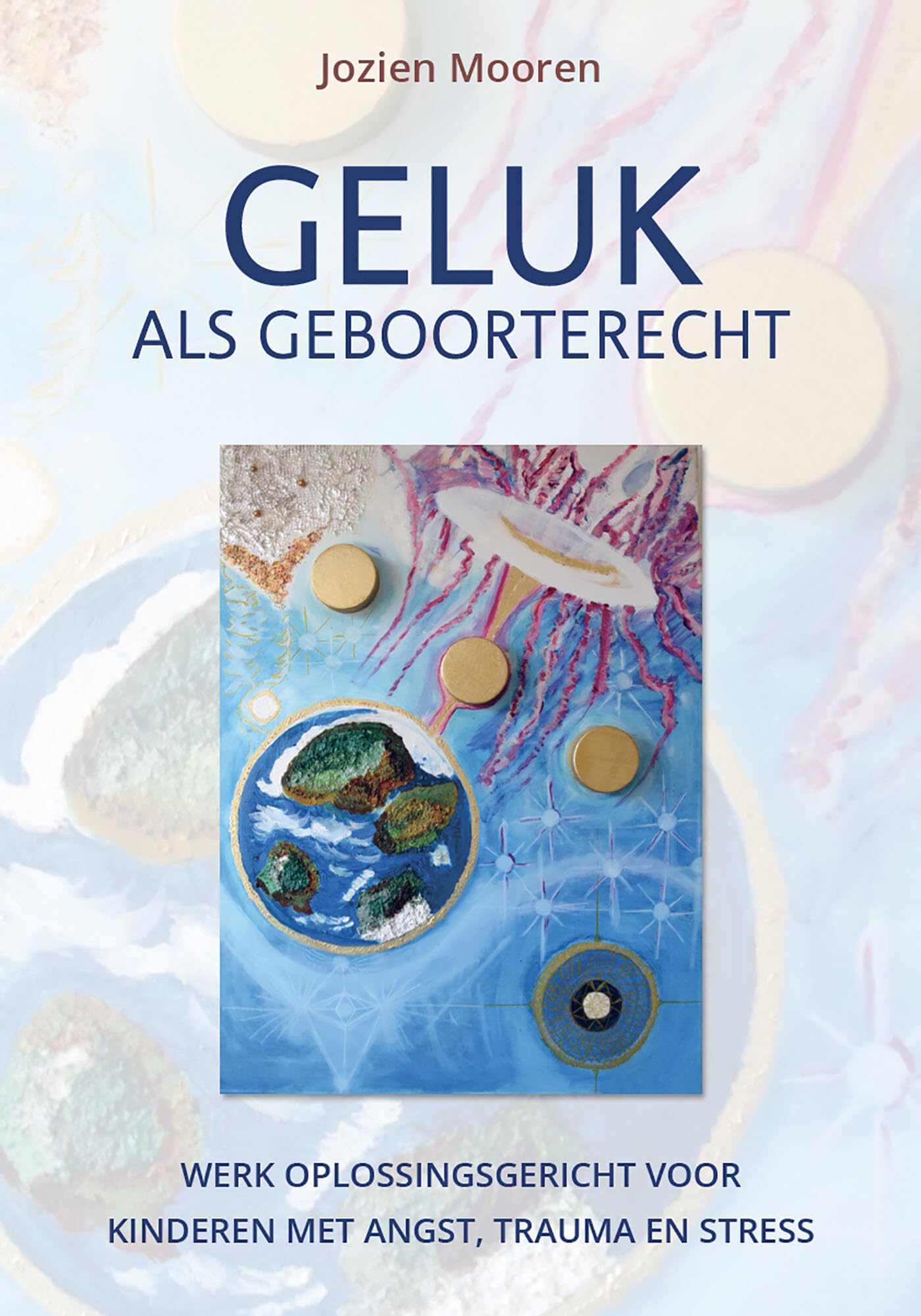 Geluk als geboorterecht: Werk oplossingsgericht voor kinderen met angst, trauma en stress book