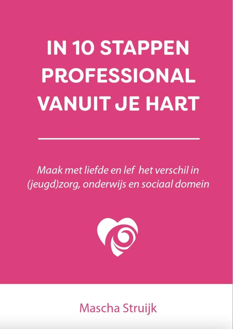 In 10 stappen professional vanuit je hart: maak met liefde en lef het verschil in (jeugd)zorg, onderwijs en sociaal domein book