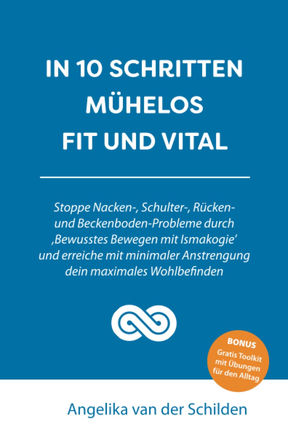 In 10 Schritten mühelos fit und vital: Stoppe Nacken-, Schulter-, Rücken- und Beckenboden-Probleme durch ‚Bewusstes Bewegen mit Ismakogie' book