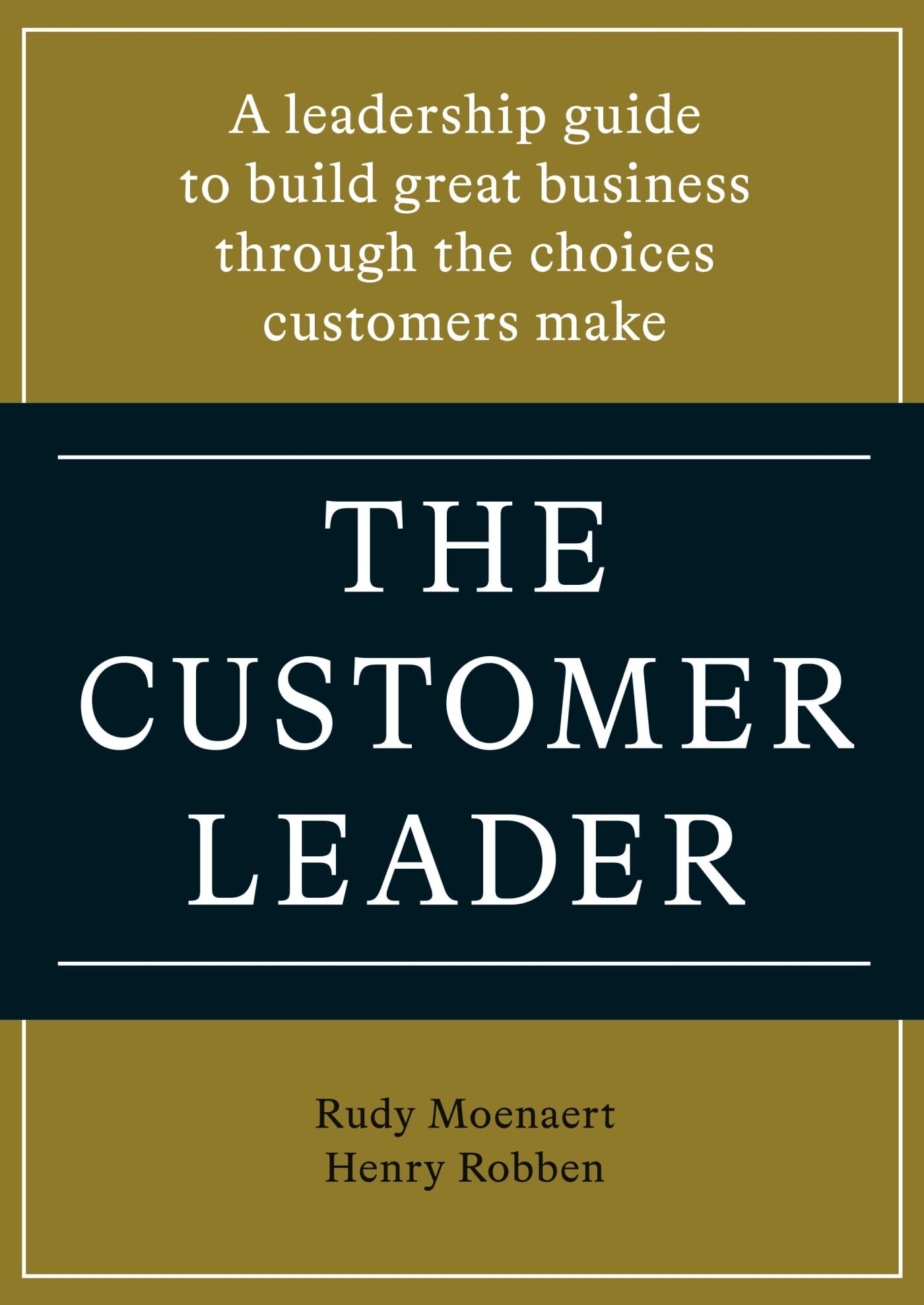 The customer leader: A Leadership Guide to Build Great Business through the Choices Customers Make book