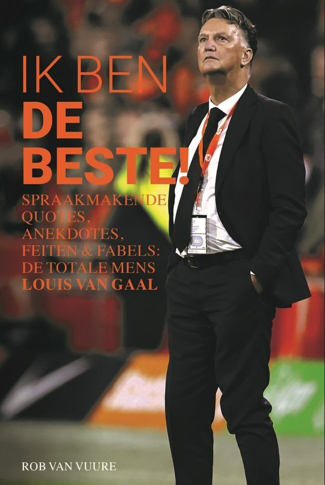 Ik ben de beste!: spraakmakende quotes, anekdotes, feiten & fabels : de totale mens Louis Van Gaal Sports