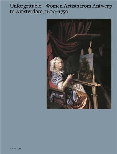 Unforgettable : Women Artists from Antwerp to Amsterdam, 1600-1750 Books