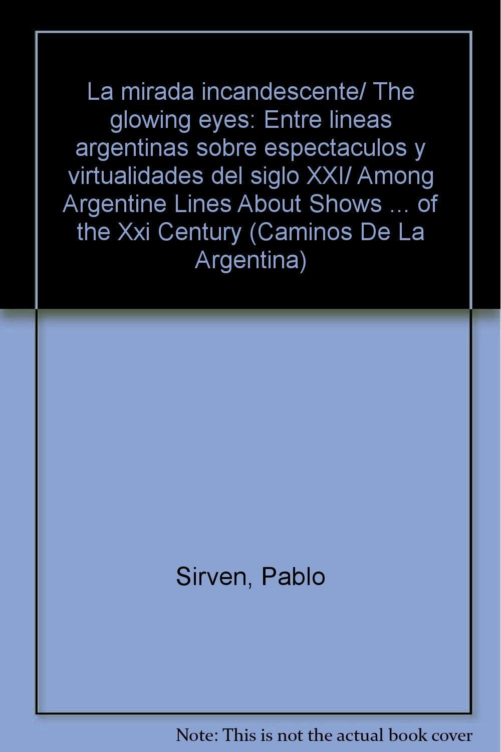 La mirada incandescente/ The glowing eyes: Entre lineas argentinas sobre espectaculos y virtualidades del siglo XXI/ Among Argentine Lines About Shows ... of the Xxi Century (Caminos De La Argentina) Film, Art & Culture