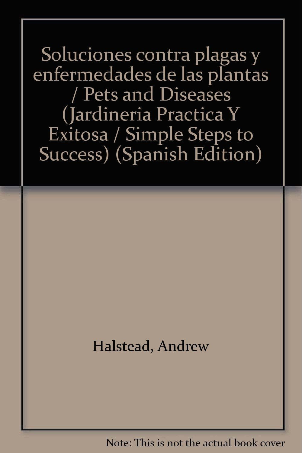 Soluciones contra plagas y enfermedades de las plantas / Pets and Diseases (Jardineria Practica Y Exitosa / Simple Steps to Success) Garden & Plants