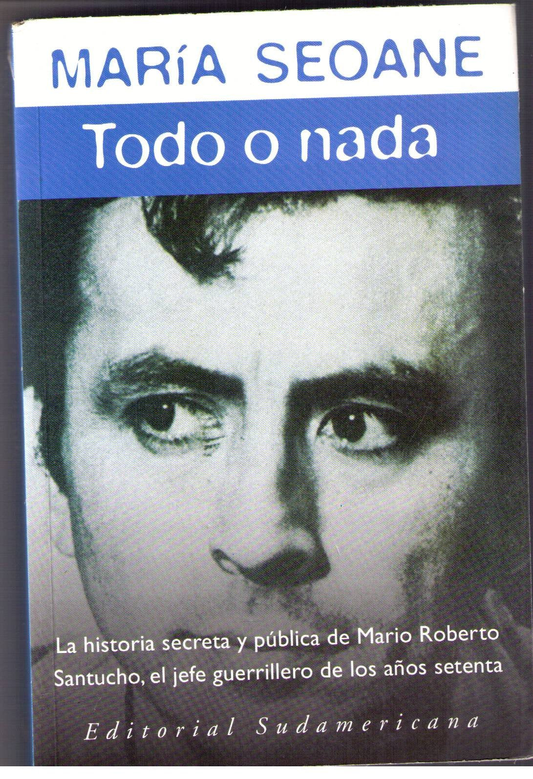 Todo O Nada/ All or Nothing: La Historia Secreta Y Publica De Maria Roberto Santucho, El Jefe Guerrillero De Los Anos Setenta / The Secret and Public ... Santucho, The Lead Guerilla of the Seventies Politics & History