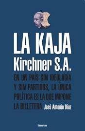 La Kaja / Kirchner S.A. / The Kaja Kirchner S.A.: En Un Pais Sin Ideologia Y Sin Partidos, La Unica Politica Es La Que Impone La Billetera Colonial & World History