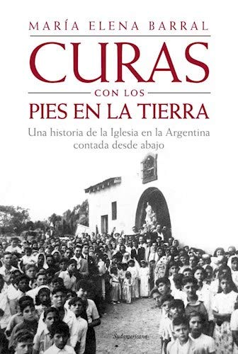Curas con los pies en la tierra : una historia de la Iglesia en la Argentina contada desde abajo/ María Elena Barral. book