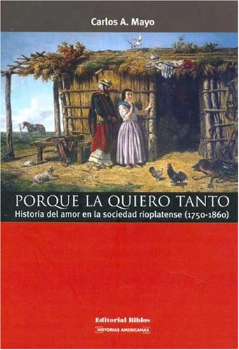 Porque La Quiero Tanto: Historia del Amor En La Sociedad Rioplatense (1750-1860) book