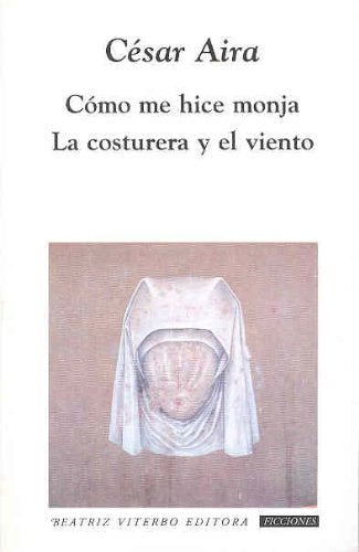 Como me hice monja & La costurera y el viento/ How I Became a Nun & The Seamstress and the Wind Essays & Short Stories