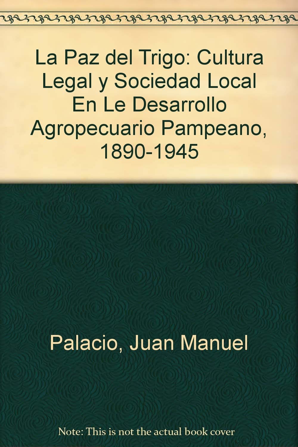 La Paz del Trigo: Cultura Legal y Sociedad Local En Le Desarrollo Agropecuario Pampeano, 1890-1945 Books