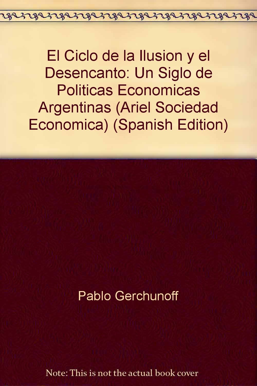 El Ciclo de la Ilusion y el Desencanto: Un Siglo de Politicas Economicas Argentinas (Ariel Sociedad Economica) book