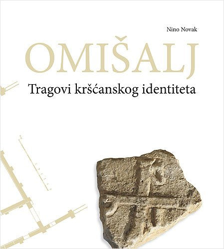 Omišalj. Tragovi kršćanskog identiteta : Arheološka i povijesna svjedočanstva o kršćanstvu Omišlja do 12. st. Books