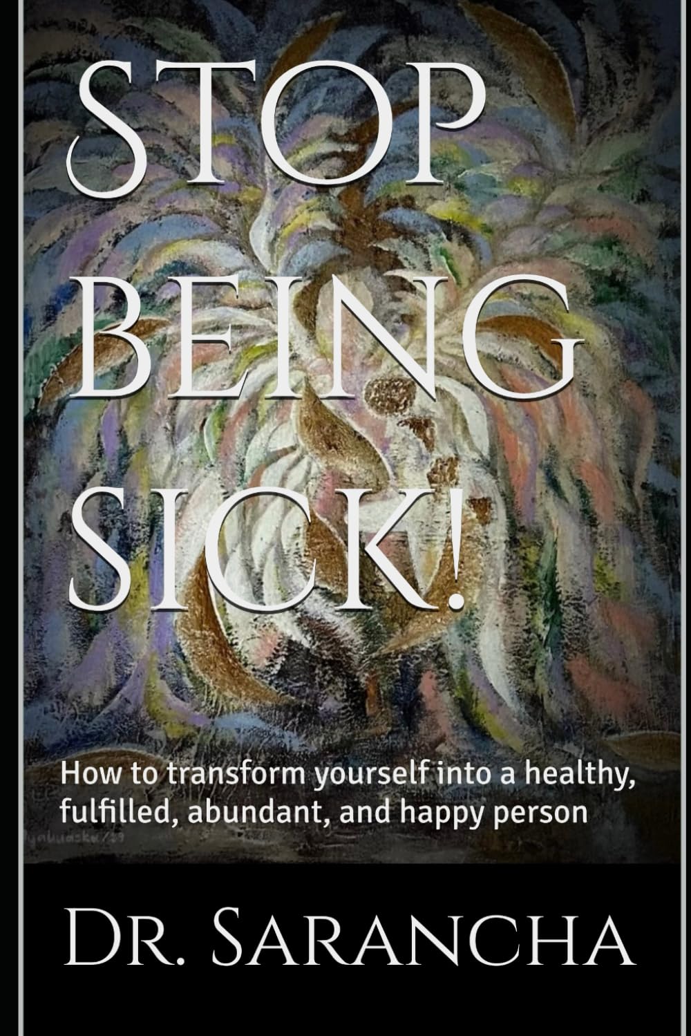 Stop being sick!: How to transform yourself into a healthy, fulfilled, abundant, and happy person Lifestyle
