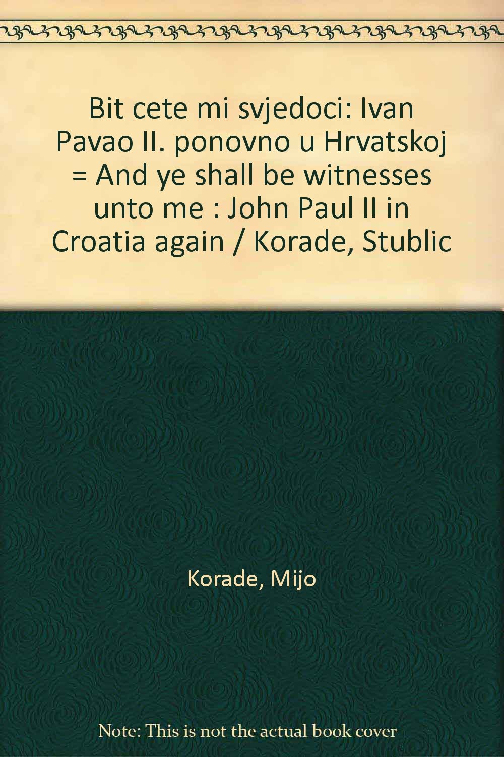 Bit cete mi svjedoci: Ivan Pavao II. ponovno u Hrvatskoj = And ye shall be witnesses unto me : John Paul II in Croatia again / Korade, Stublic (Croatian Edition) Books
