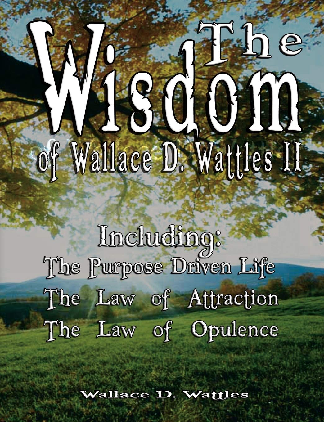 The Wisdom of Wallace D. Wattles II - Including: The Purpose Driven Life, The Law of Attraction & The Law of Opulence Business, Finance & Career