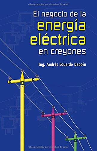 EL NEGOCIO DE LA ENERGÍA ELÉCTRICA EN CREYONES: El negocio eléctrico para personas no electricistas. Learning & Reference