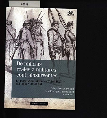 De milicias reales a militares contrainsurgentes. La institución militar en Colombia del siglo XVIII al XXI. book