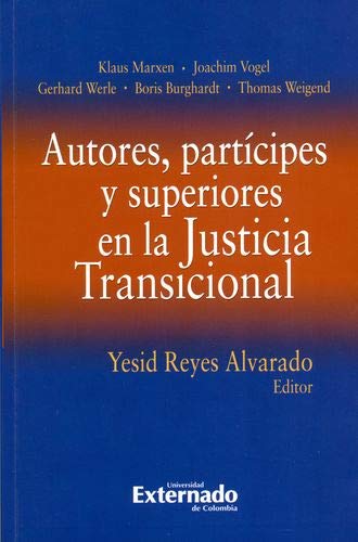 Autores, partícipes y superiores en la Justicia Transicional / Klaus Marxen, Joachim Vogel, Gerhard Werle y Boris Burghardt, Thomas Weigend ; Yesid Reyes Alvarado, editor ; Nuria Pastor Muñoz, traductora. Books