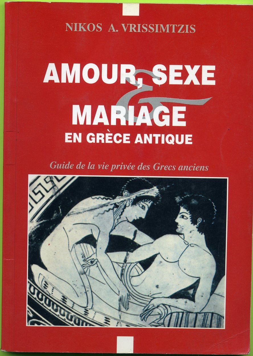 Amour, sexe mariage en Grece antique - guide de la vie privee des grecs anciens book