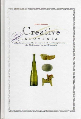 Creative Slovenia. Masterpieces on the Crossroads of the European Alps, the Mediterranean, and Pannonia - Janez Bogataj Books