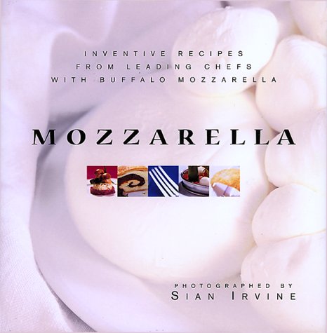Mozzarella: Inventive Recipes from Leading Chefs With Buffalo Mozzarella Cooking & Enjoying