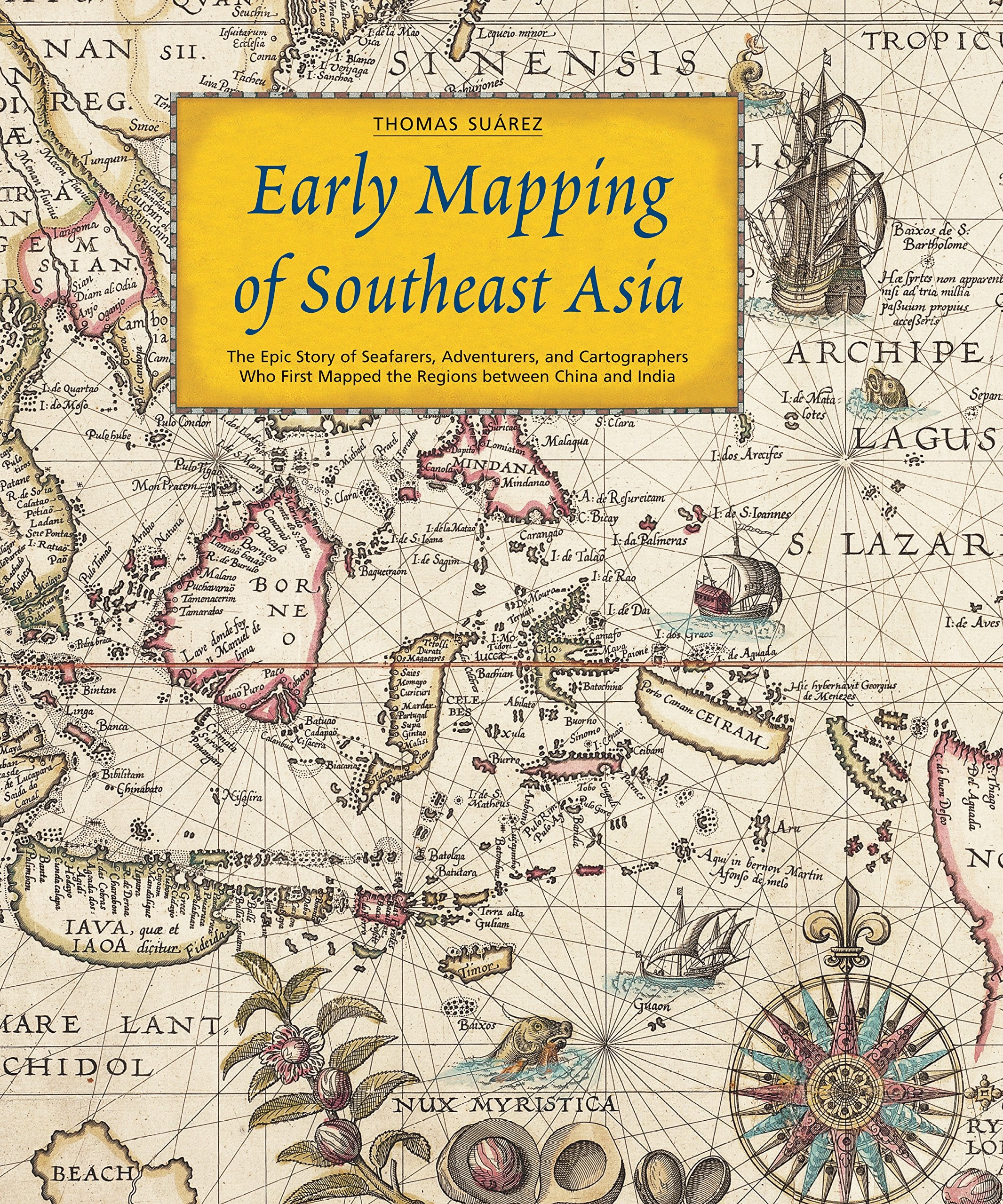 Early Mapping of Southeast Asia: The Epic Story of Seafarers, Adventurers, and Cartographers Who First Mapped the Regions Between China and India Geology & Geography