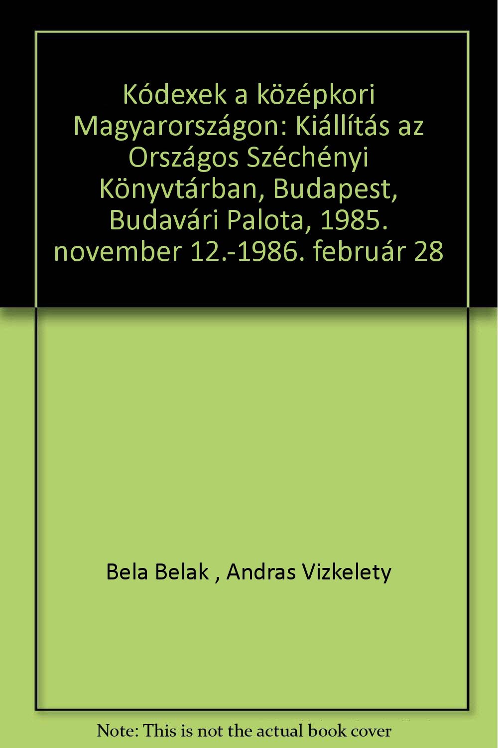 Kodexek a kozepkori Magyarorszagon: Kiallitas az Orszagos Szechenyi Konyvtarban, Budapest, Budavari Palota, 1985. november 12.-1986. februar 28 (Hungarian Edition) Books