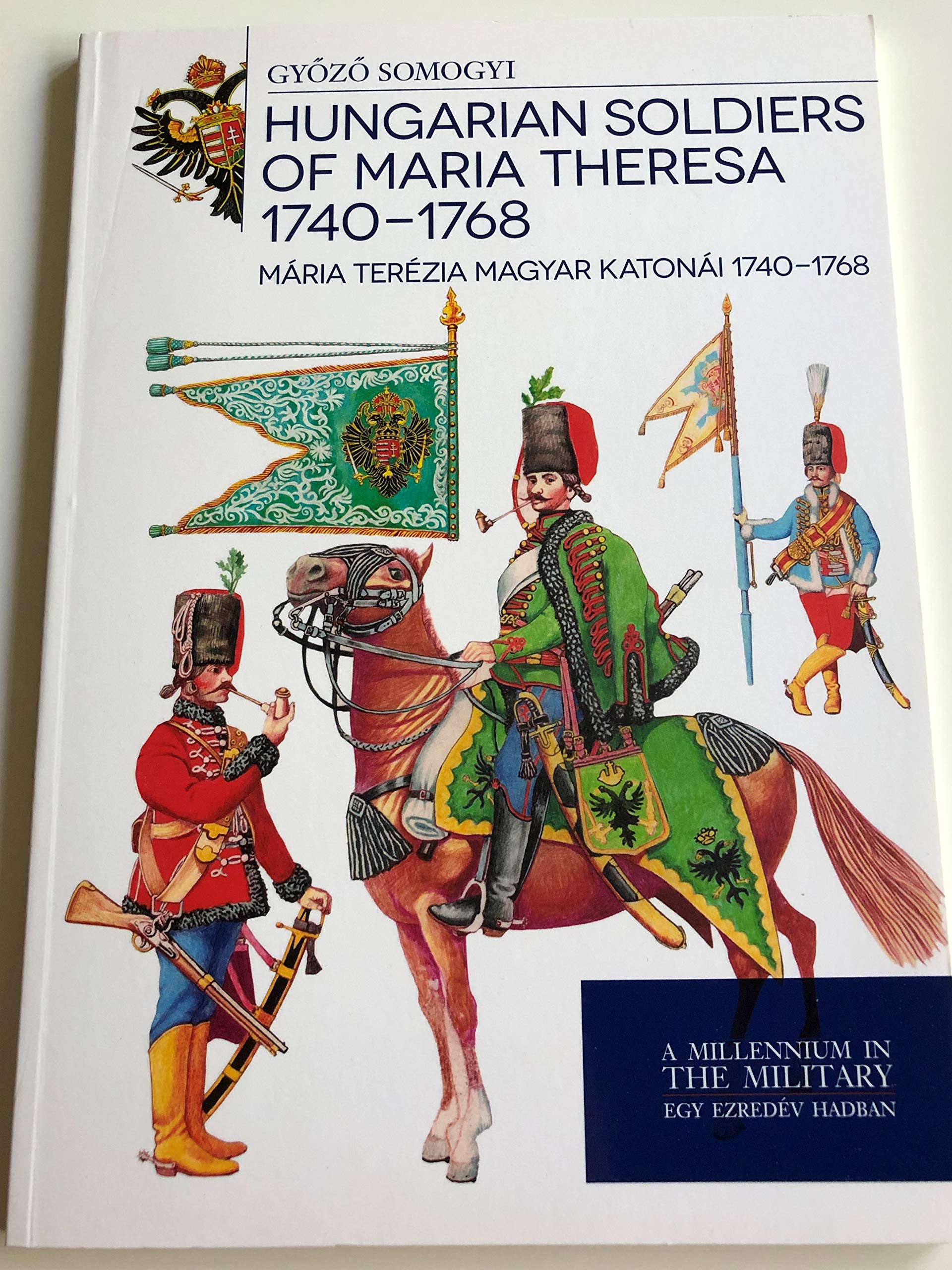 Hungarian soldiers of Maria Theresa 1740 - 1768 - Mária Terézia magyar katonái 1740 - 1768 Books