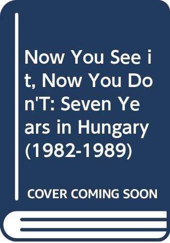 Now You See it, Now You Don'T: Seven Years in Hungary (1982-1989) book