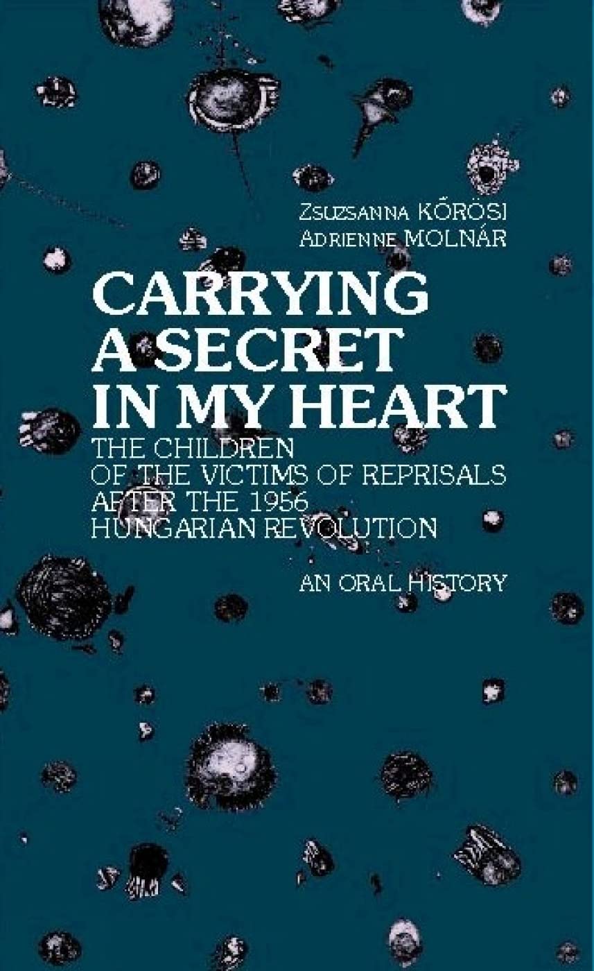 Carrying a Secret in My Heart: Children of the Reprisal After the Hungarian Revolution in 1956, an Oral History book