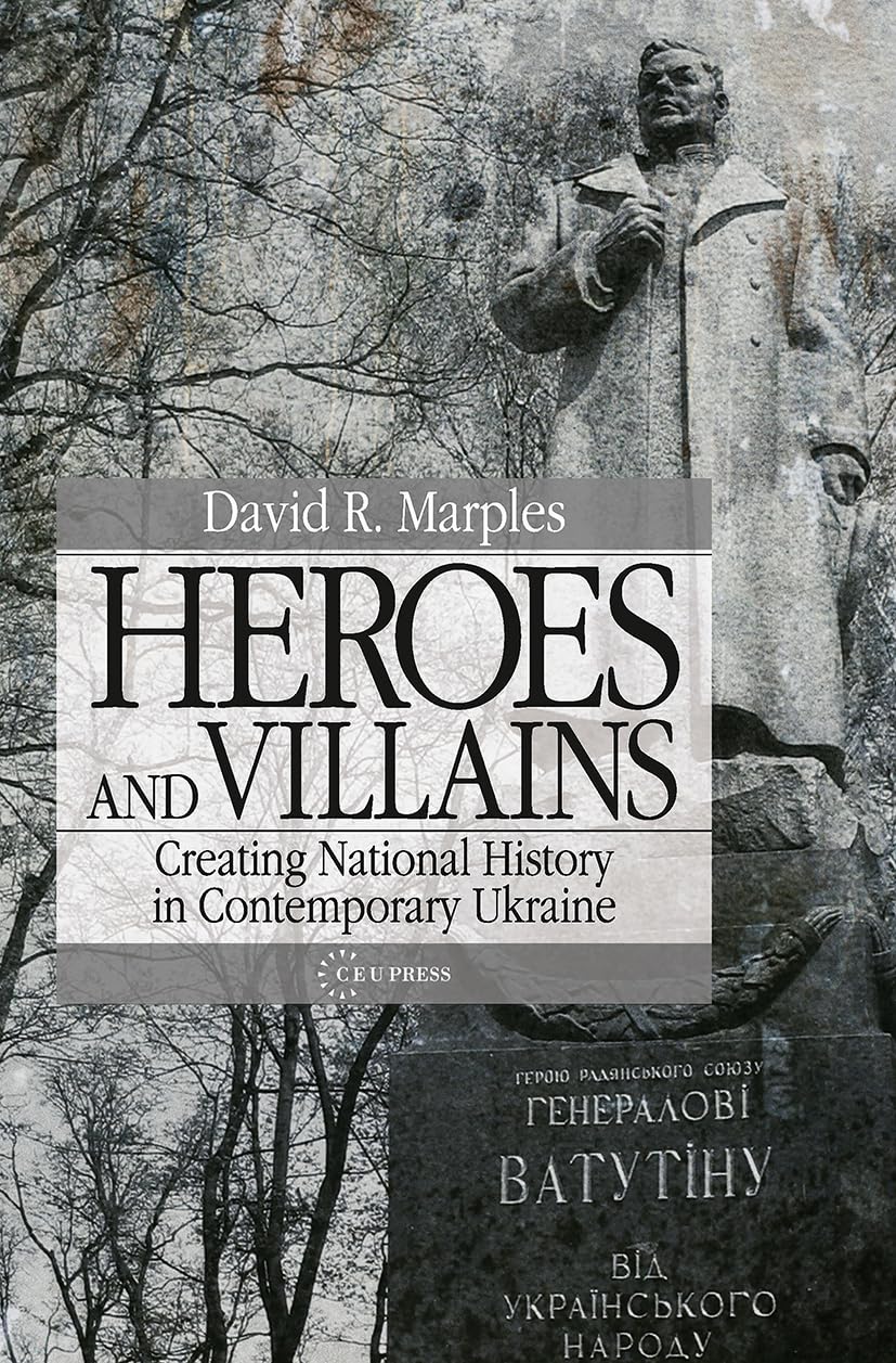 Heroes and Villains: Creating National History in Contemporary Ukraine Politics & History